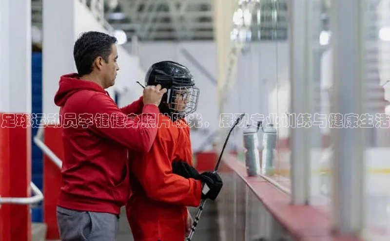 威廉希尔足球官网阿里尔公司足球运动员李键健身照片曝光，展现专业训练与健康生活