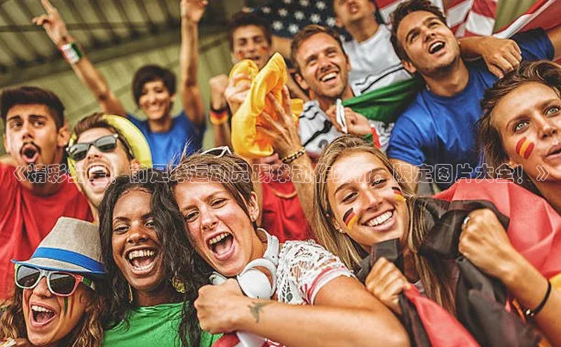 威廉希尔体育官网登录入口携程《精彩纷呈！前足球运动员踢球动作赏析，限定图片大全！》