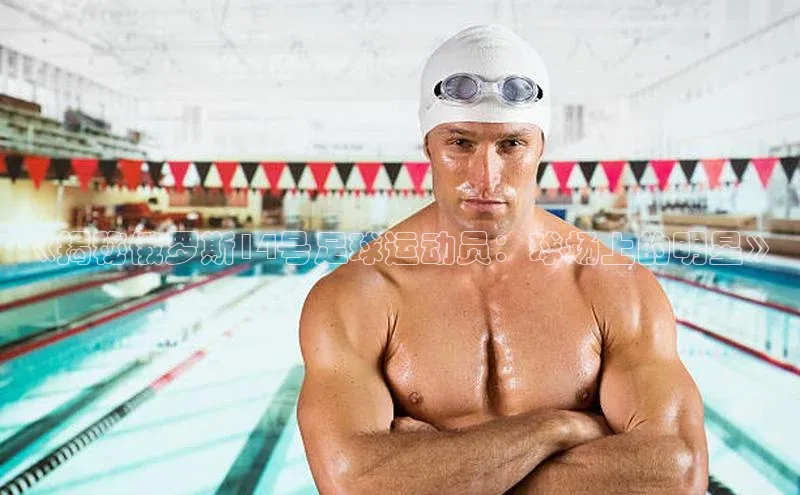 威廉体育官方app下载百度百聘《揭秘俄罗斯14号足球运动员：球场上的明星》