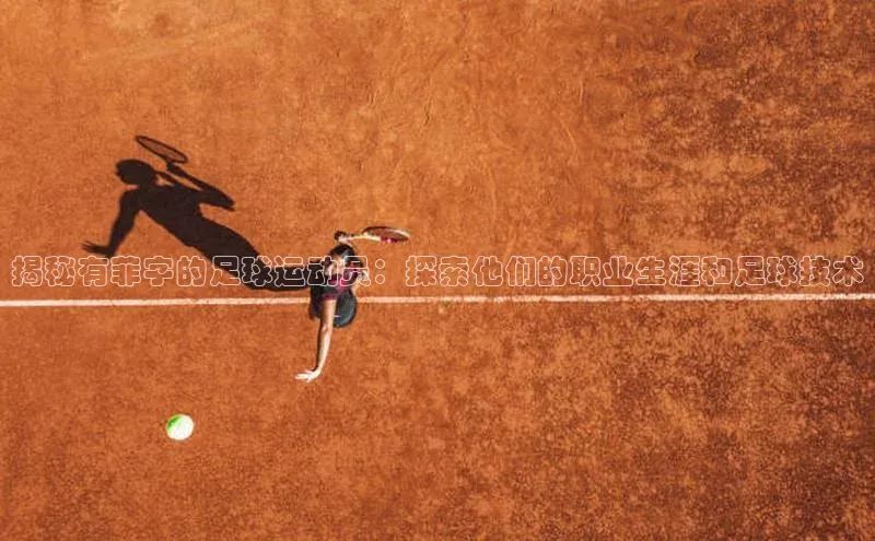 william hill中文姚记科技揭秘有菲字的足球运动员：探索他们的职业生涯和足球技术