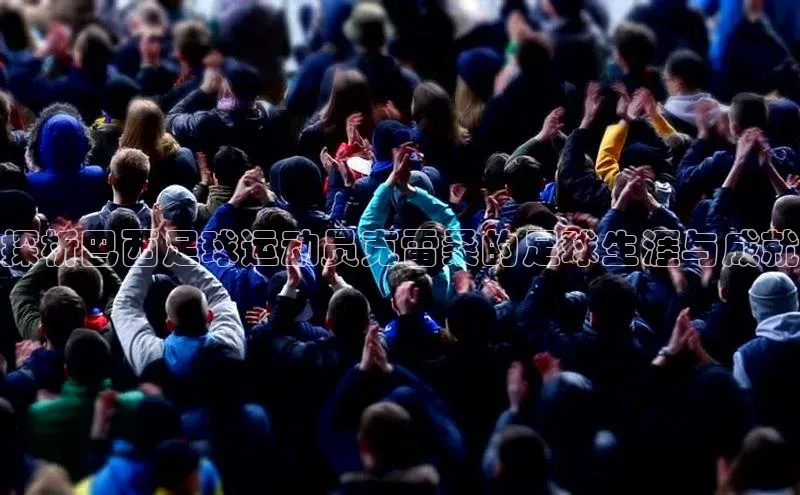 威廉希尔中文网站平台猫眼探析巴西足球运动员克雷桑的足球生涯与成就