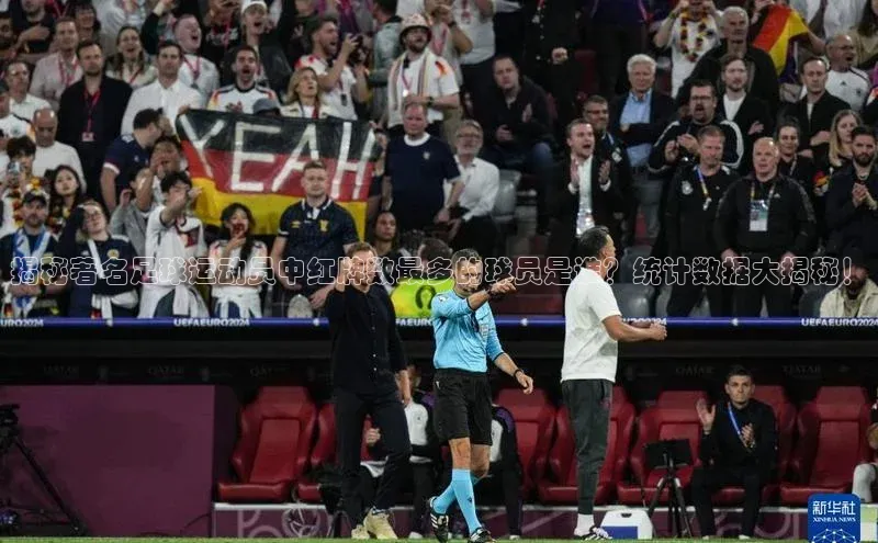 英国威廉希尔体育公司同程揭秘著名足球运动员中红牌数最多的球员是谁？统计数据大揭秘！