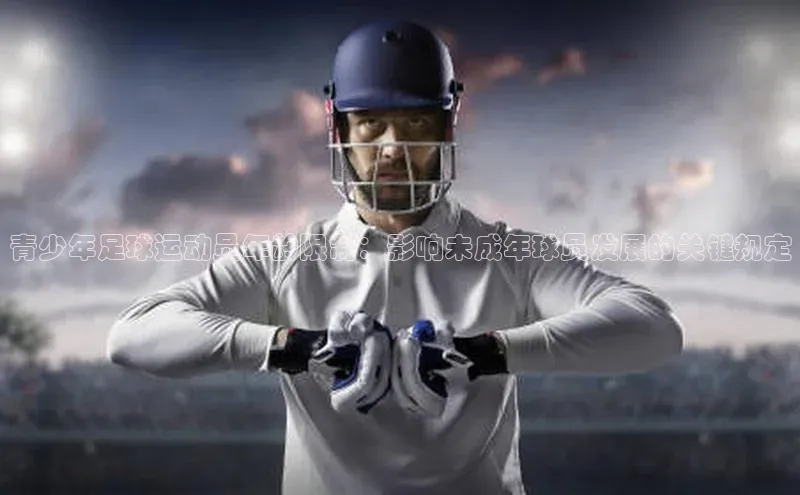 威廉希尔官网数据网易青少年足球运动员年龄限制：影响未成年球员发展的关键规定