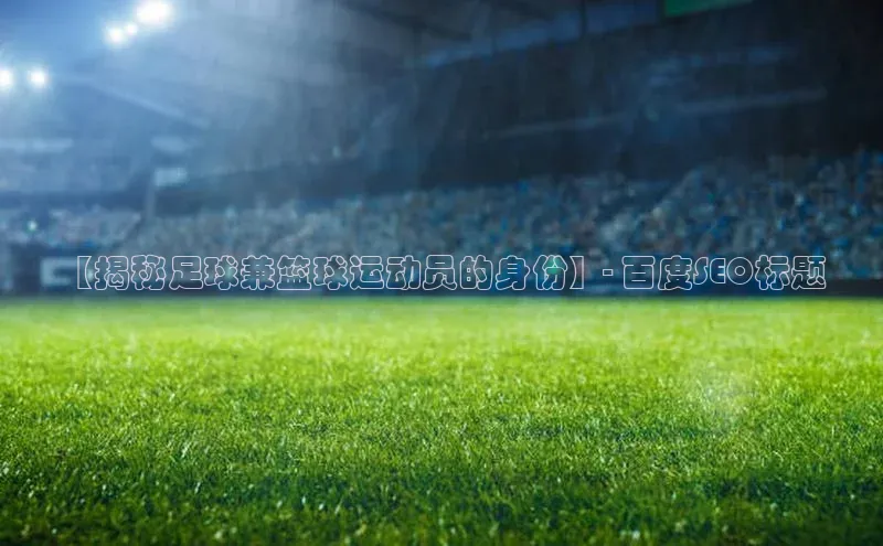 williamhill体育在线平台度小满支付【揭秘足球兼篮球运动员的身份】- 百度SEO标题