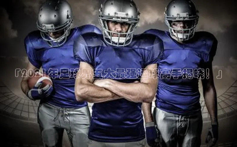 英国威廉希尔公司官网百家号「2021年足球界五大最强运球高手揭晓！」