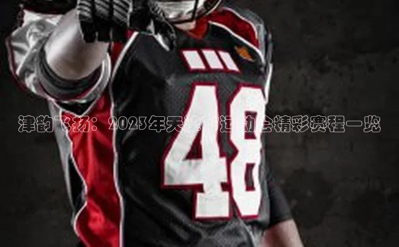 威廉希尔体育官网登录入口福石控股津韵飞扬：2023年天津市运动会精彩赛程一览