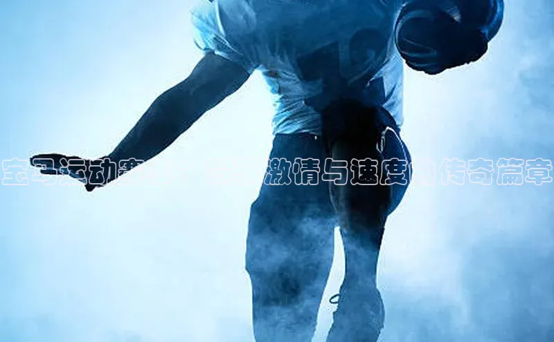 威廉希尔体育登录入口彩讯股份宝马运动赛事：驾驭激情与速度的传奇篇章