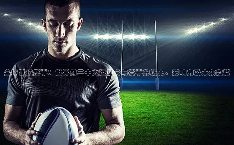 威廉希尔体育官网入口58同城全球竞技盛事：世界前二十大运动会与赛事的历史、影响力及未来趋势