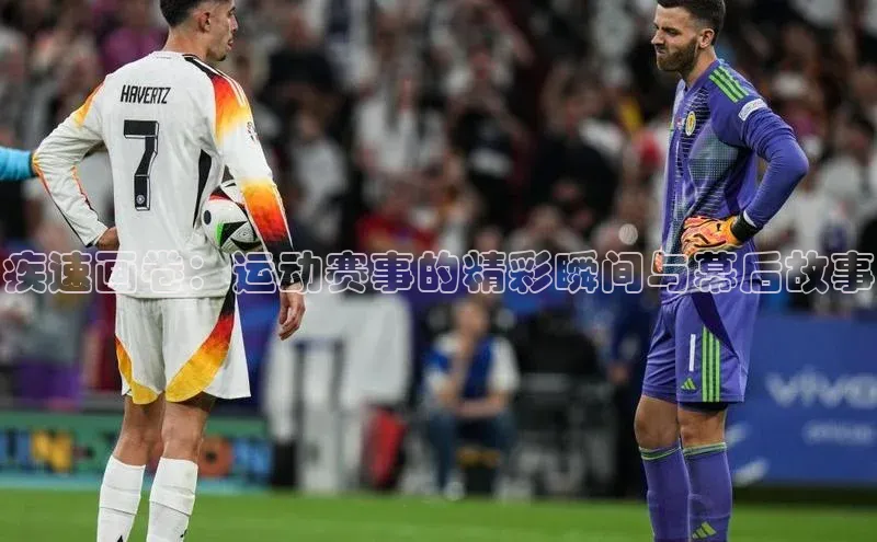 疾速画卷：运动赛事的精彩瞬间与幕后故事