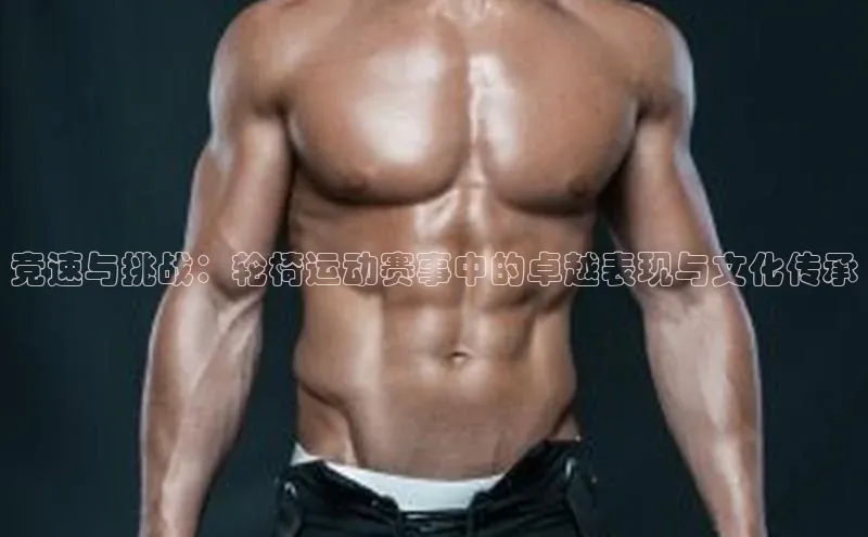 竞速与挑战：轮椅运动赛事中的卓越表现与文化传承