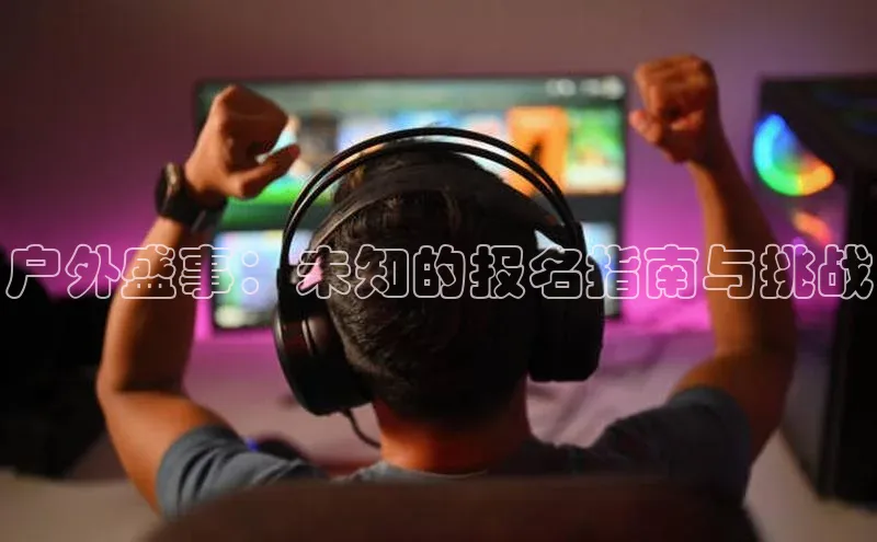 户外盛事：未知的报名指南与挑战