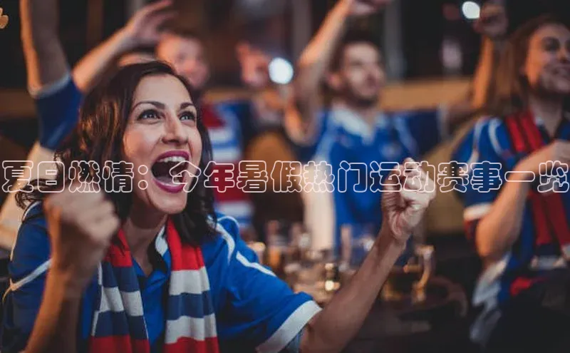 夏日燃情：今年暑假热门运动赛事一览