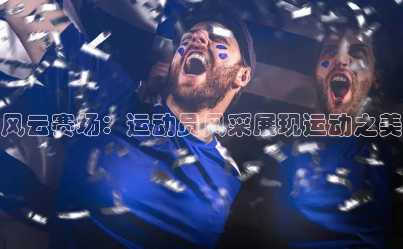 风云赛场：运动员风采展现运动之美