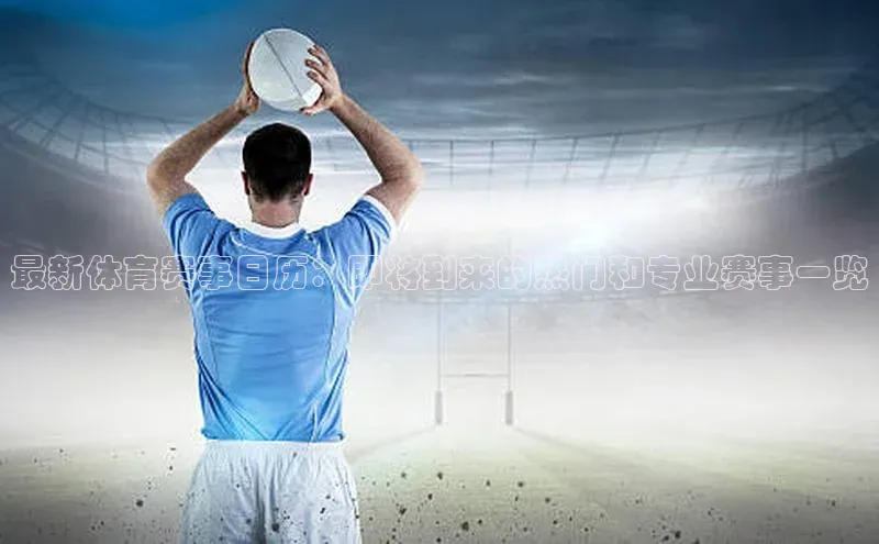 最新体育赛事日历：即将到来的热门和专业赛事一览