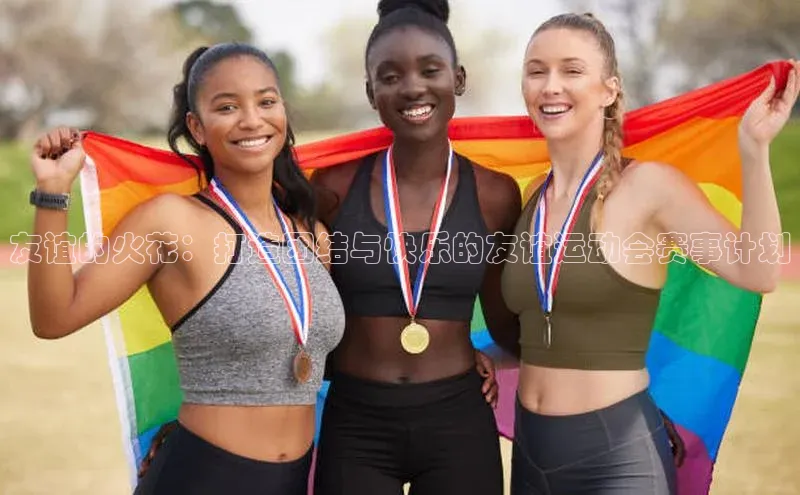 友谊的火花：打造团结与快乐的友谊运动会赛事计划
