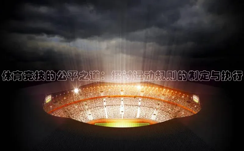 体育竞技的公平之道：探讨运动规则的制定与执行