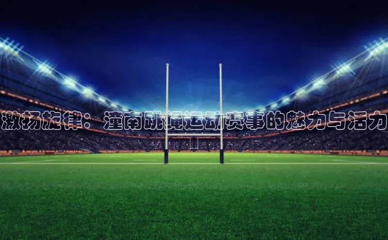 激扬旋律：潼南跳绳运动赛事的魅力与活力