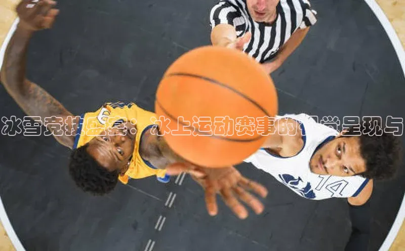 冰雪竞技盛宴：冰上运动赛事的视觉呈现与