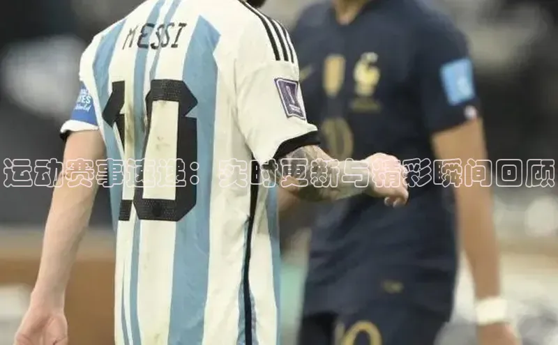 运动赛事速递：实时更新与精彩瞬间回顾