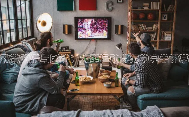 致敬激情与团结：大型运动赛事的完美谢幕