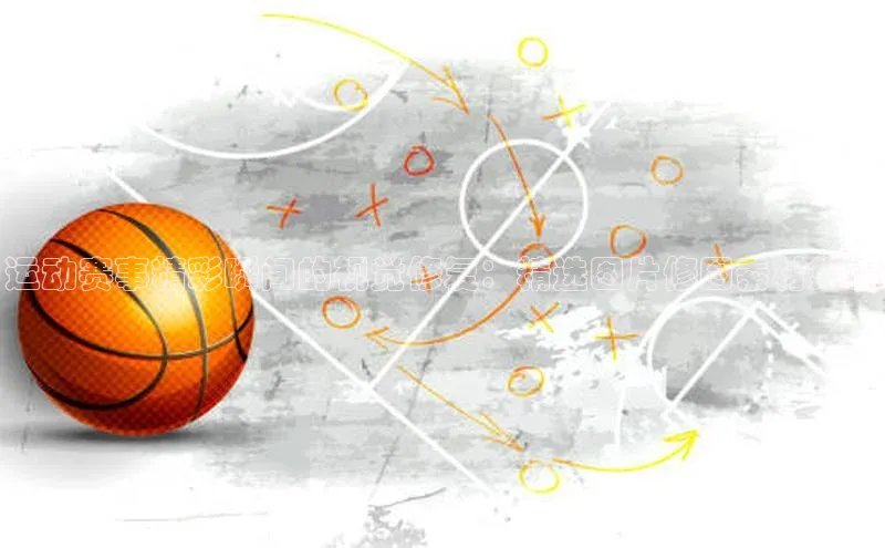 运动赛事精彩瞬间的视觉修复：精选图片修图素材集锦