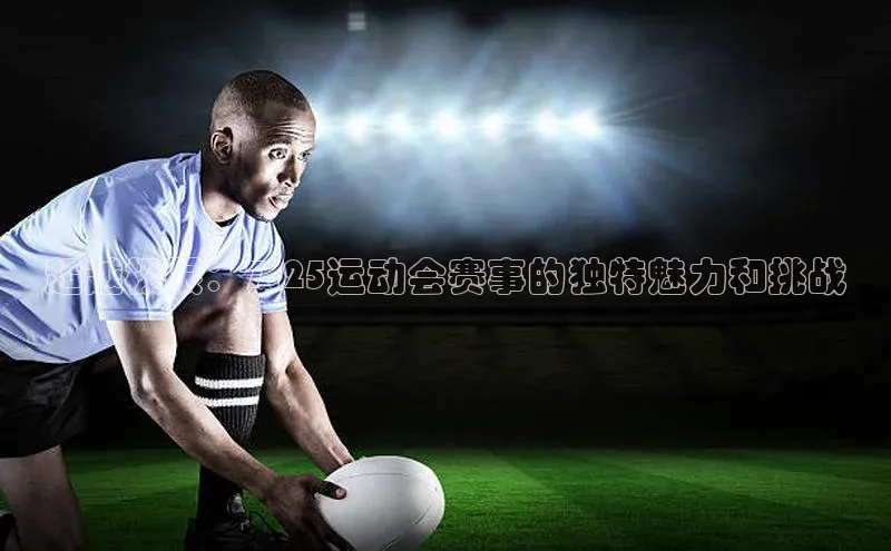 超越极限：7.25运动会赛事的独特魅力和挑战