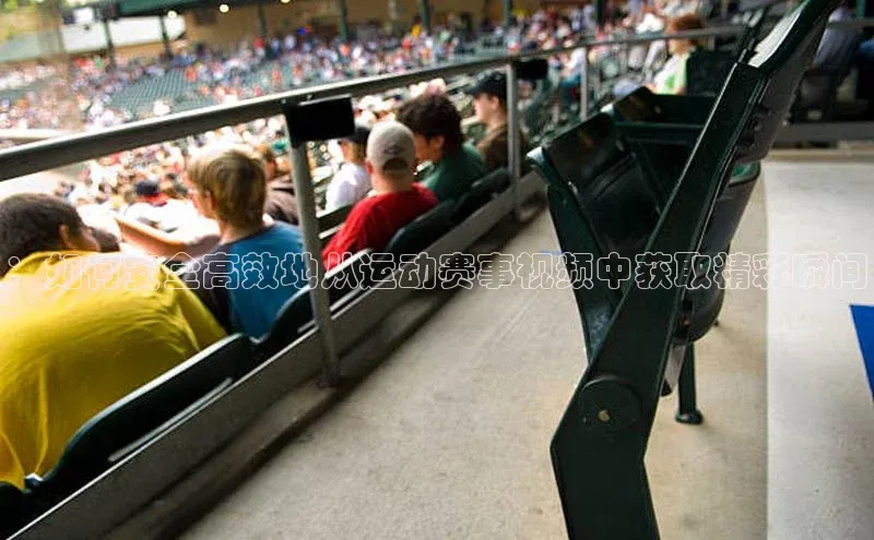 ：如何安全高效地从运动赛事视频中获取精彩瞬间