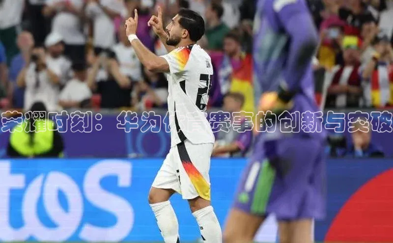 荣耀时刻：华为体育赛事的创新与突破