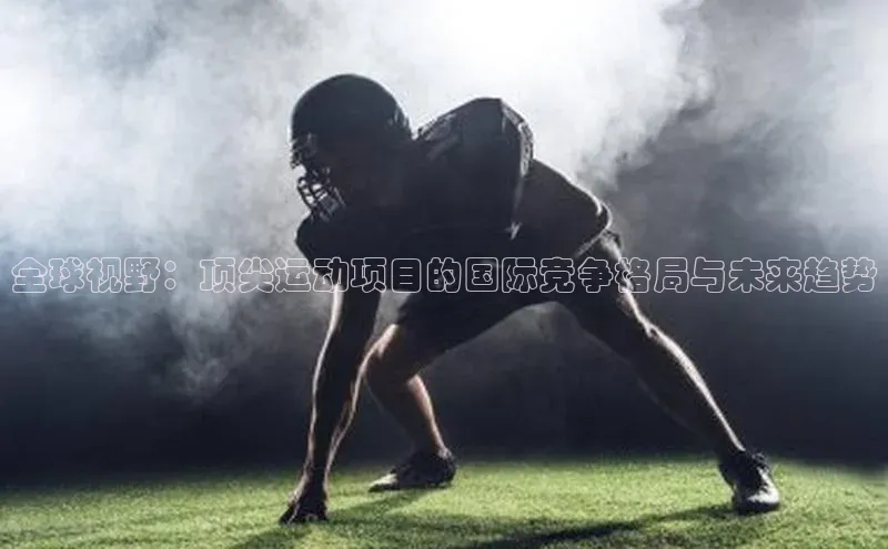 全球视野：顶尖运动项目的国际竞争格局与未来趋势