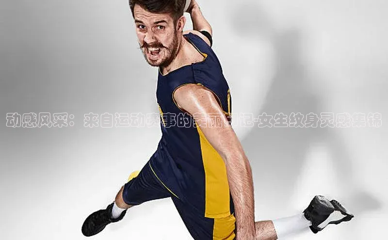 动感风采：来自运动赛事的美丽印记-女生纹身灵感集锦