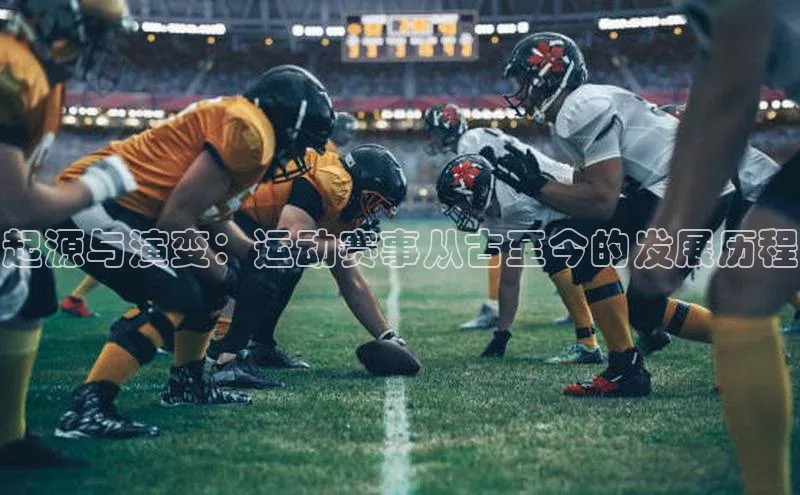 起源与演变：运动赛事从古至今的发展历程