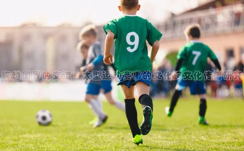 跨越国界的交流：大型运动赛事的文化跨文化传播研究