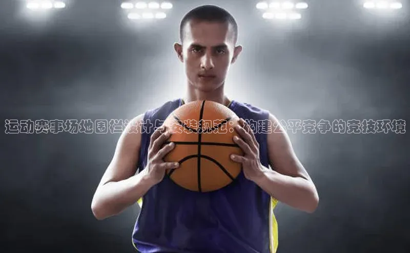 运动赛事场地围栏设计与安装规范：构建公平竞争的竞技环境