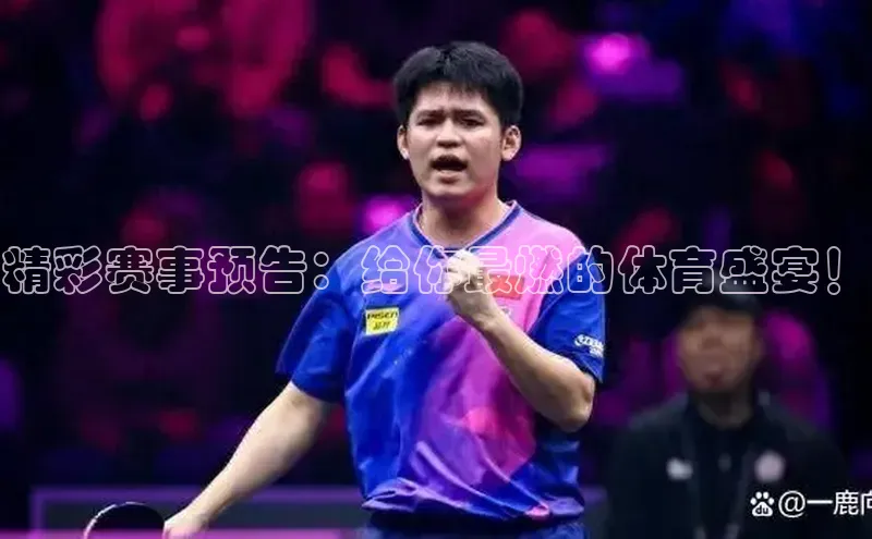 精彩赛事预告：给你最燃的体育盛宴！