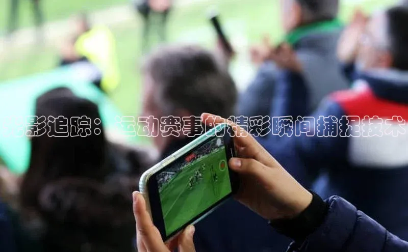 光影追踪：运动赛事的精彩瞬间捕捉技术