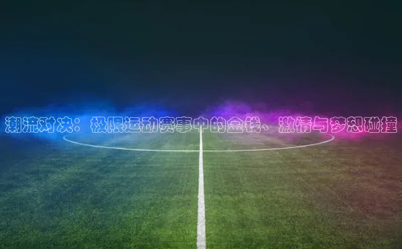 潮流对决：极限运动赛事中的金钱、激情与梦想碰撞