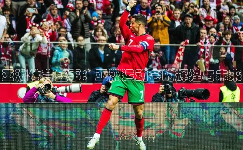 亚洲体育盛事：亚洲运动会的辉煌与未来