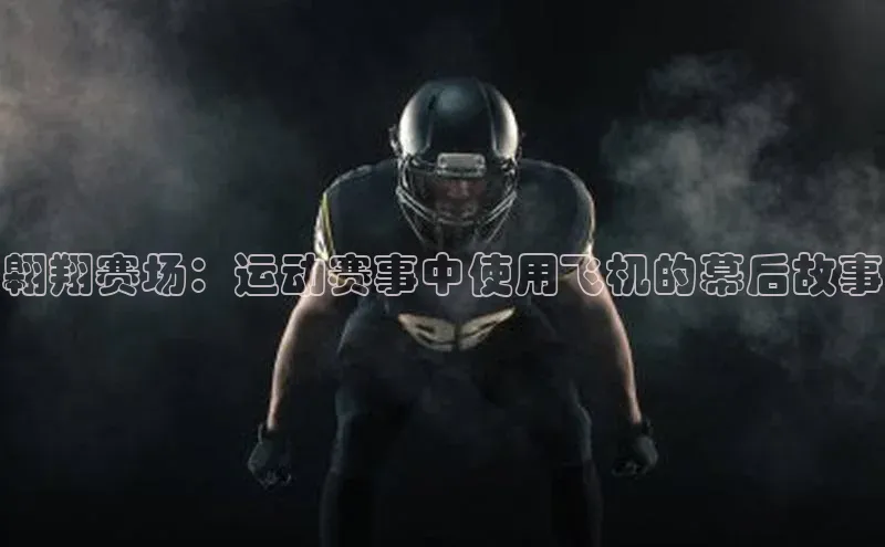 翱翔赛场：运动赛事中使用飞机的幕后故事