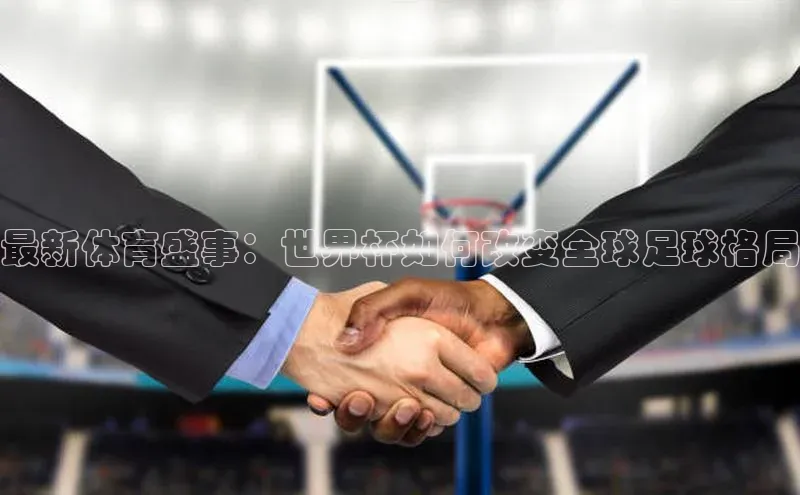 最新体育盛事：世界杯如何改变全球足球格局