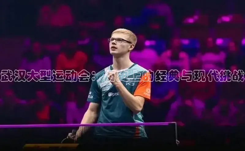 武汉大型运动会：历史上的经典与现代挑战