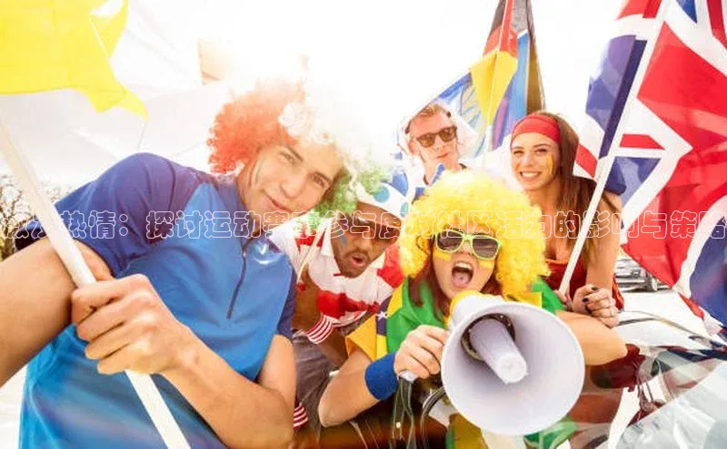 激发热情：探讨运动赛事参与度对社区活力的影响与策略