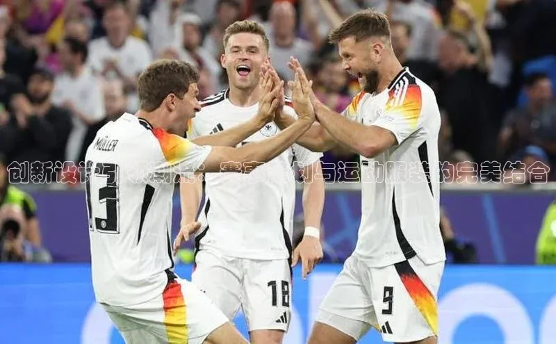 创新设计引领潮流：赛事策划与运动服装的完美结合