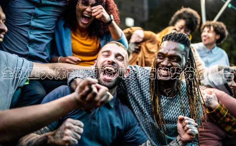 全球重大体育赛事影响力与趋势分析报告