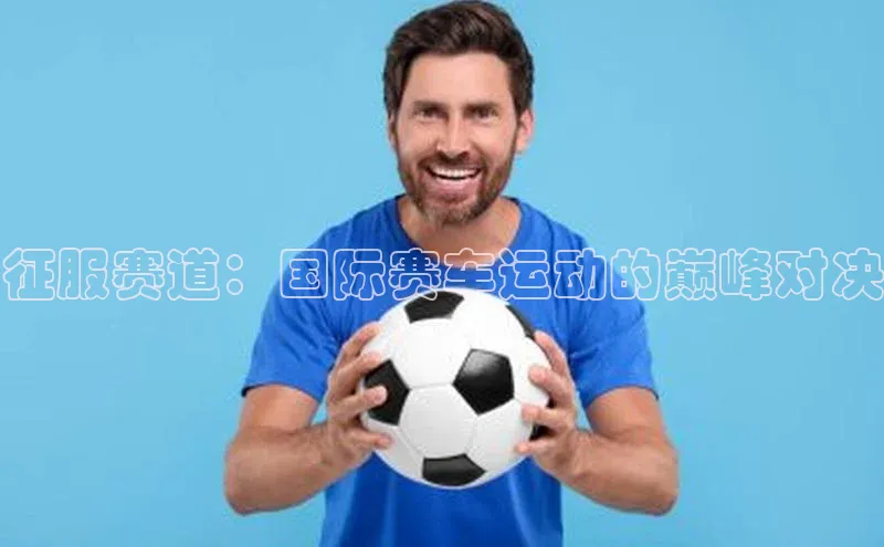 征服赛道：国际赛车运动的巅峰对决