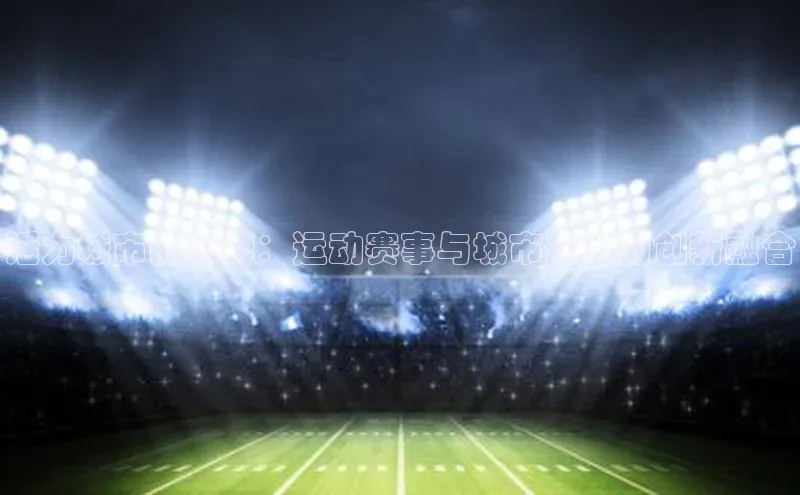 活力城市的脉搏：运动赛事与城市规划的创新融合