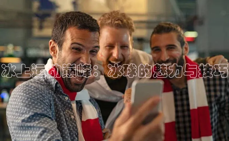 冰上运动巅峰：冰球的魅力与技巧