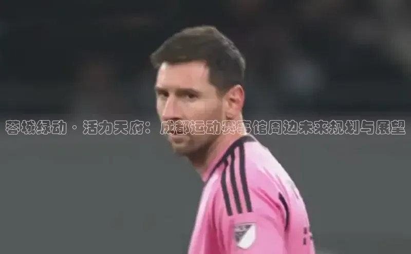 蓉城绿动·活力天府：成都运动赛事馆周边未来规划与展望