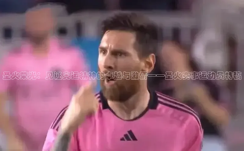 圣火荣光：见证奥运精神的卓越与激情——圣火赛事运动员特稿