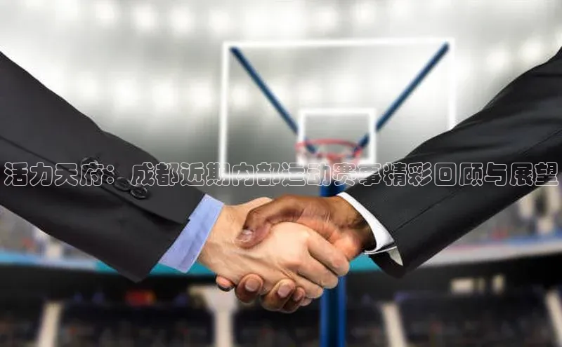 活力天府：成都近期内部运动赛事精彩回顾与展望