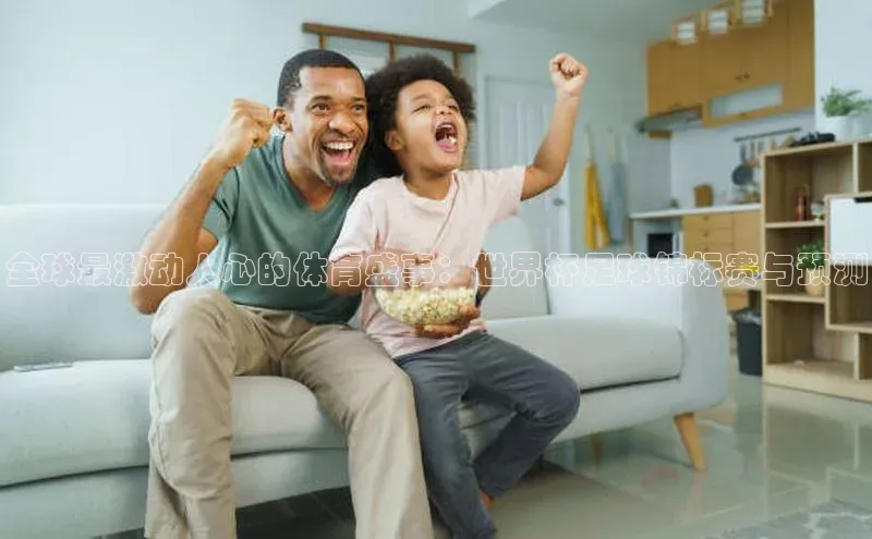 全球最激动人心的体育盛事：世界杯足球锦标赛与预测